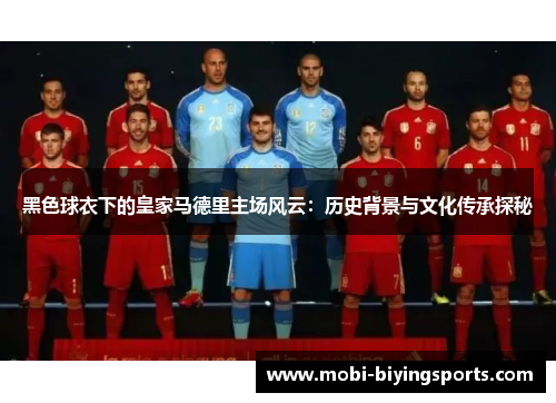 黑色球衣下的皇家马德里主场风云：历史背景与文化传承探秘