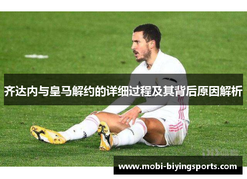 齐达内与皇马解约的详细过程及其背后原因解析