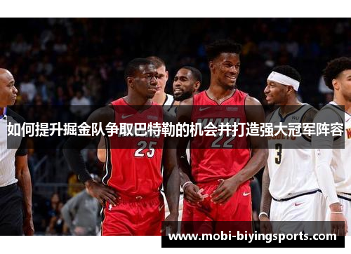 如何提升掘金队争取巴特勒的机会并打造强大冠军阵容