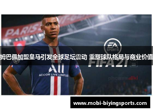 姆巴佩加盟皇马引发全球足坛震动 重塑球队格局与商业价值